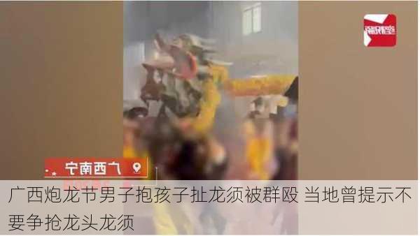 广西炮龙节男子抱孩子扯龙须被群殴 当地曾提示不要争抢龙头龙须
