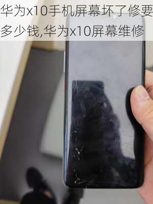 华为x10手机屏幕坏了修要多少钱,华为x10屏幕维修
